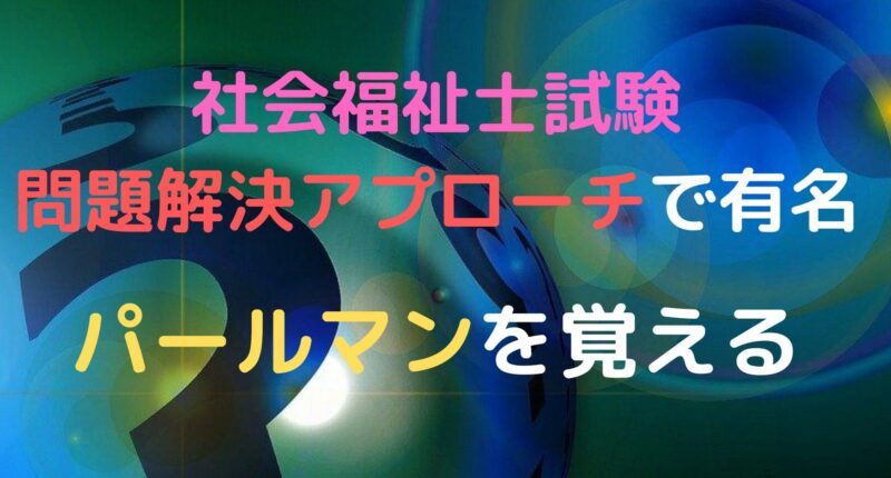 社会福祉士試験 問題解決アプローチで有名なパールマンを覚える エンジョイhukushi