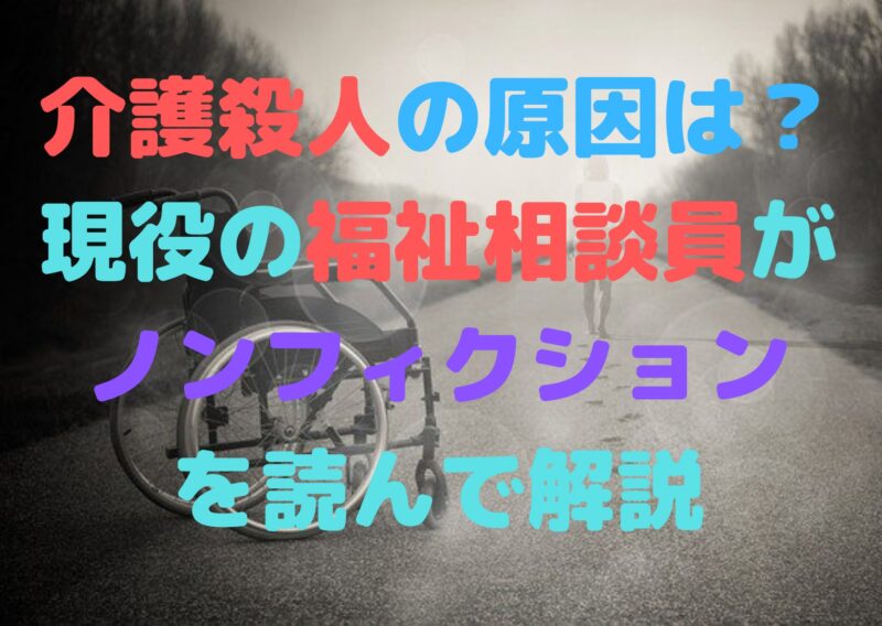 介護殺人の原因は 現役の福祉相談員がノンフィクションを読んで解説 エンジョイhukushi